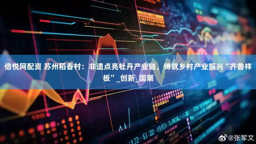 倍悦网配资 苏州稻香村：非遗点亮牡丹产业链，铸就乡村产业振兴“齐鲁样板”_创新_国潮