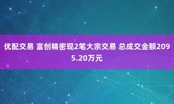 优配交易 富创精密现2笔大宗交易 总成交金额2095.20万元