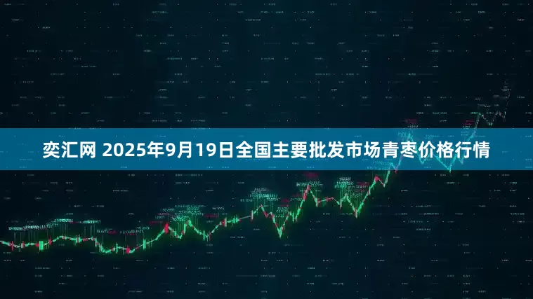 奕汇网 2025年9月19日全国主要批发市场青枣价格行情