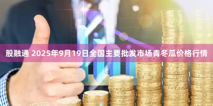 股融通 2025年9月19日全国主要批发市场青冬瓜价格行情