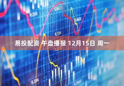 易投配资 午盘播报 12月15日 周一