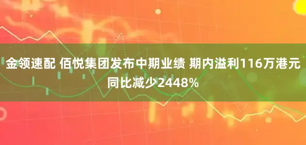 金领速配 佰悦集团发布中期业绩 期内溢利116万港元同比减少2448%